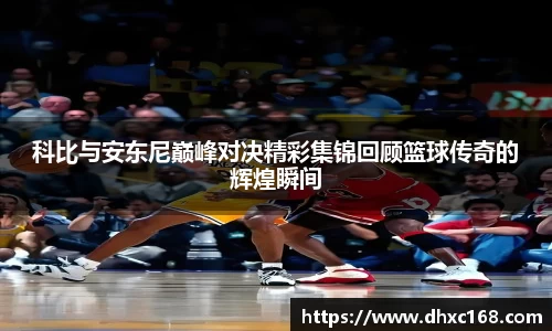 科比与安东尼巅峰对决精彩集锦回顾篮球传奇的辉煌瞬间